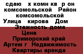 сдаю 2-х комн кв  р-он комсомольской › Район ­ комсомольской › Улица ­ кирова › Дом ­ 10/1 › Этажность дома ­ 5 › Цена ­ 18 000 - Приморский край, Артем г. Недвижимость » Квартиры аренда   